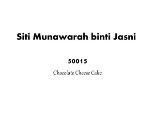 Siti Munawarah binti Jasni
50015
Chocolate Cheese Cake
 