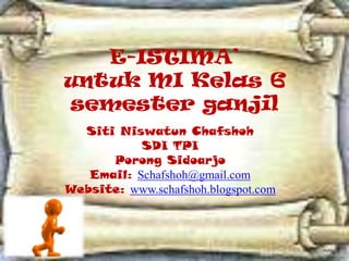 E-ISTIMA’
untuk MI Kelas 6
semester ganjil
Siti Niswatun Chafshoh
SDI TPI
Porong Sidoarjo
Email: Schafshoh@gmail.com
Website: www.schafshoh.blogspot.com
 