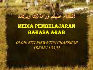 MEDIA PEMBELAJARAN
BAHASA ARAB
Oloh: SITI NISWATUN CHAFSHOH
(D32211049)
 