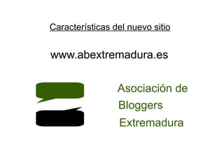 www.abextremadura.es Características del nuevo sitio Asociación de Bloggers Extremadura 