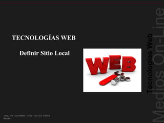 Tecnologías Web
      TECNOLOGÍAS WEB

           Definir Sitio Local




Ing. En Sistemas Juan Carlos Pérez
Reyes
 