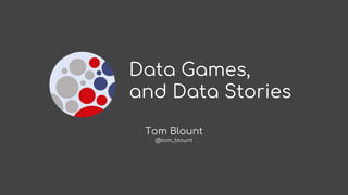 Data Games,
and Data Stories
Tom Blount
@tom_blount
 