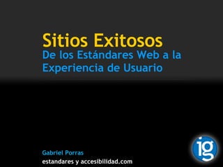 Sitios Exitosos De los Estándares Web a la Experiencia de Usuario Gabriel Porras estandares y accesibilidad.com 