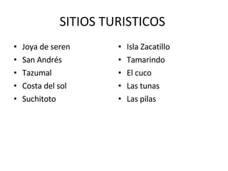 SITIOS TURISTICOS Joya de seren San Andrés Tazumal Costa del sol Suchitoto Isla Zacatillo Tamarindo El cuco Las tunas Las pilas