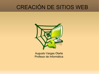 CREACIÓN DE SITIOS WEB Augusto Vargas Olarte Profesor de Informática 