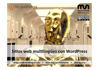 Si#os	
  web	
  mul#lingües	
  con	
  WordPress	
  
dreguera@mondragon.edu	
  	
  	
  	
  Ÿ Dani	
  Reguera	
  Bakhache	
  	
  	
  	
  Ÿ @dreguera	
  
	
  
 