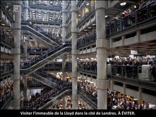 Visiter l’immeuble de la Lloyd dans la cité de Londres. À ÉVITER.
 