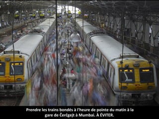 Prendre les trains bondés à l'heure de pointe du matin à la
gare de Čerčgejt à Mumbai. À ÉVITER.
 