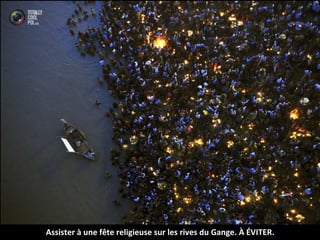 Assister à une fête religieuse sur les rives du Gange. À ÉVITER.
 