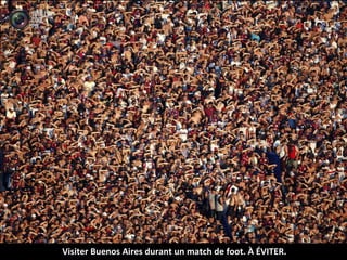 Visiter Buenos Aires durant un match de foot. À ÉVITER.
 