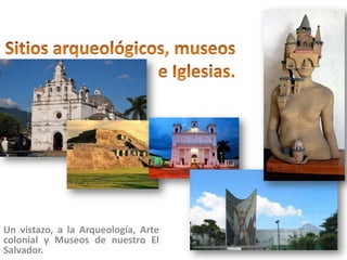 Un vistazo, a la Arqueología, Arte
colonial y Museos de nuestro El
Salvador.

 