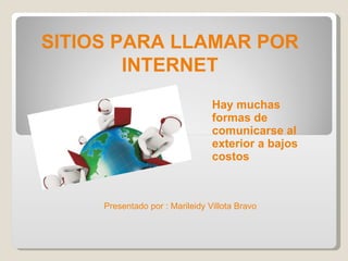 Hay muchas formas de comunicarse al exterior a bajos costos SITIOS PARA LLAMAR POR INTERNET Presentado por : Marileidy Villota Bravo 