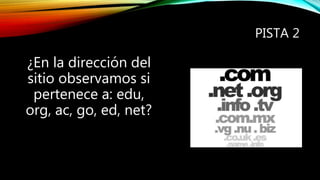 PISTA 2
¿En la dirección del
sitio observamos si
pertenece a: edu,
org, ac, go, ed, net?