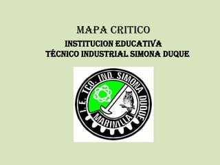 MAPA CRITICO
INSTITUCION EDUCATIVA
TÉCNICO INDUSTRIAL SIMONA DUQUE
 