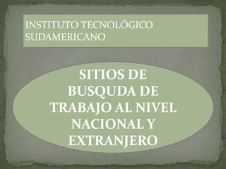 INSTITUTO TECNOLÓGICO SUDAMERICANO SITIOS DE BUSQUDA DE TRABAJO AL NIVEL NACIONAL Y EXTRANJERO 
