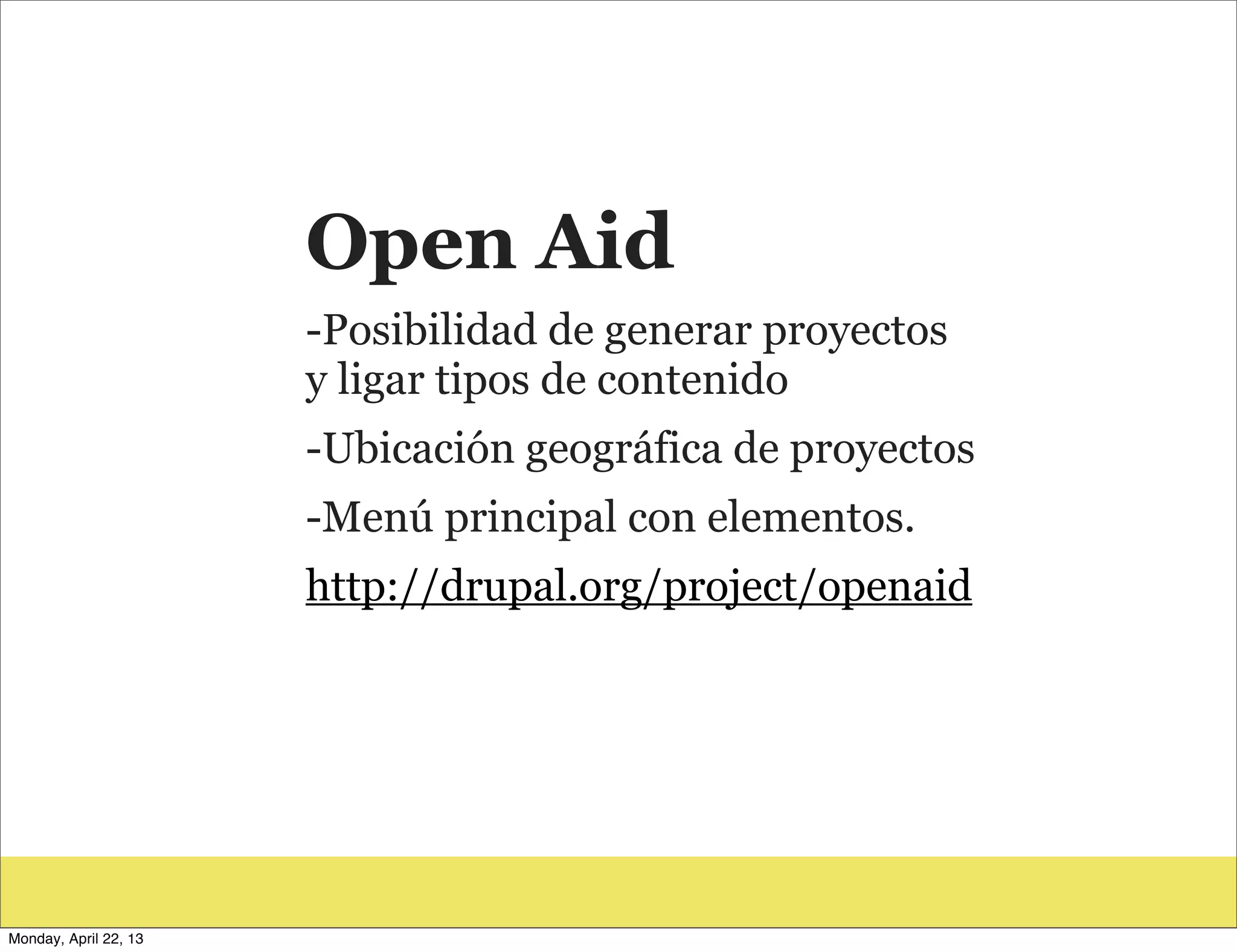 Open Aid
-Posibilidad de generar proyectos
y ligar tipos de contenido
-Ubicación geográfica de proyectos
-Menú principal con elementos.
http://drupal.org/project/openaid
Monday, April 22, 13
 