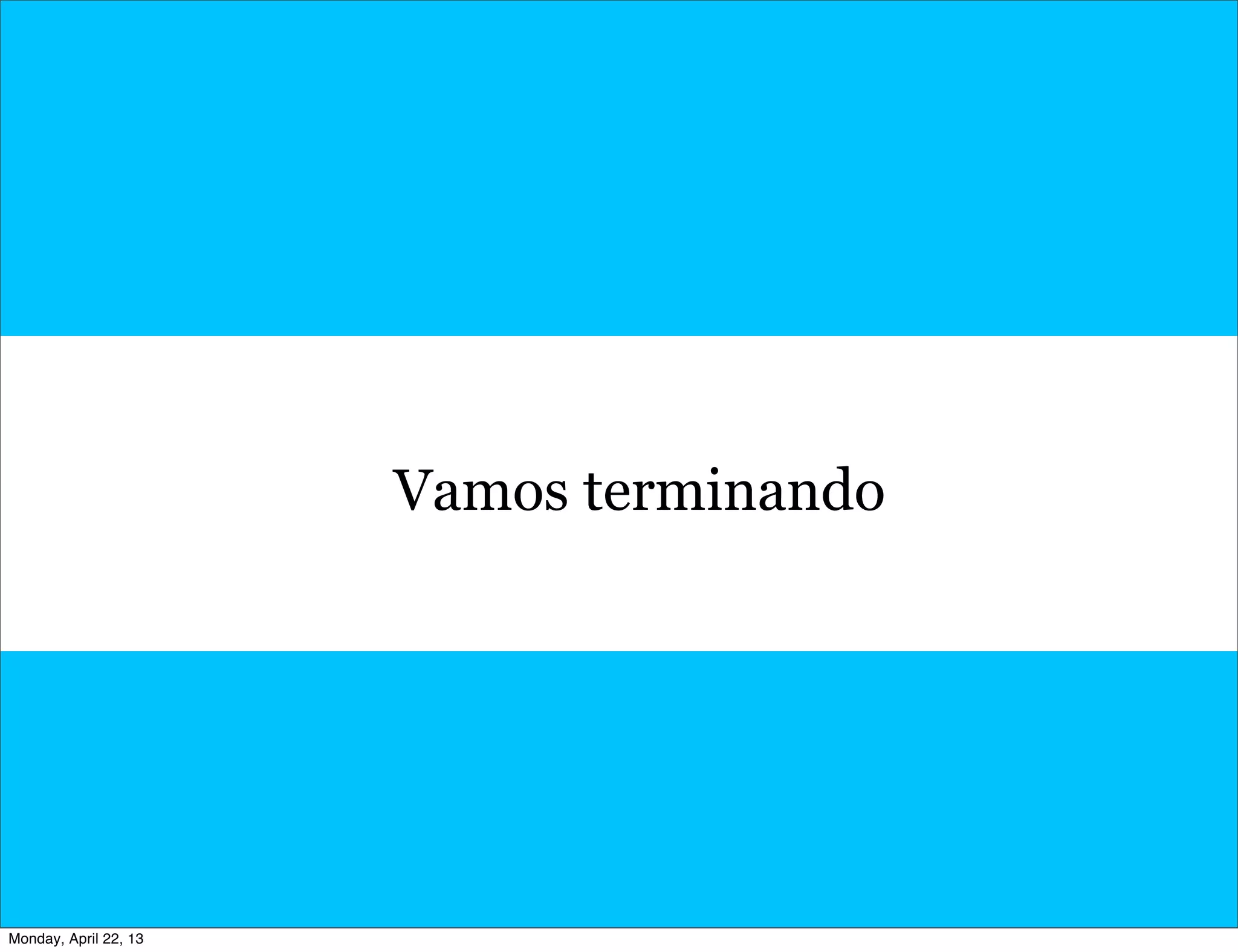 Vamos terminando
Monday, April 22, 13
 