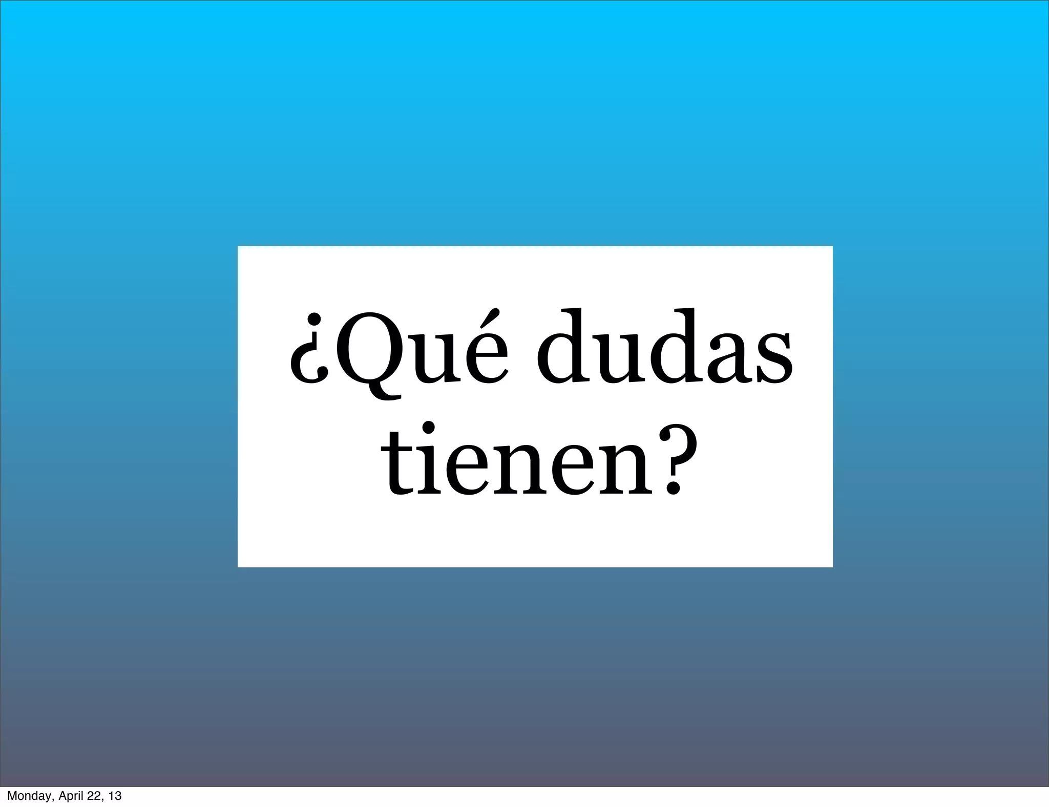¿Qué dudas
tienen?
Monday, April 22, 13
 