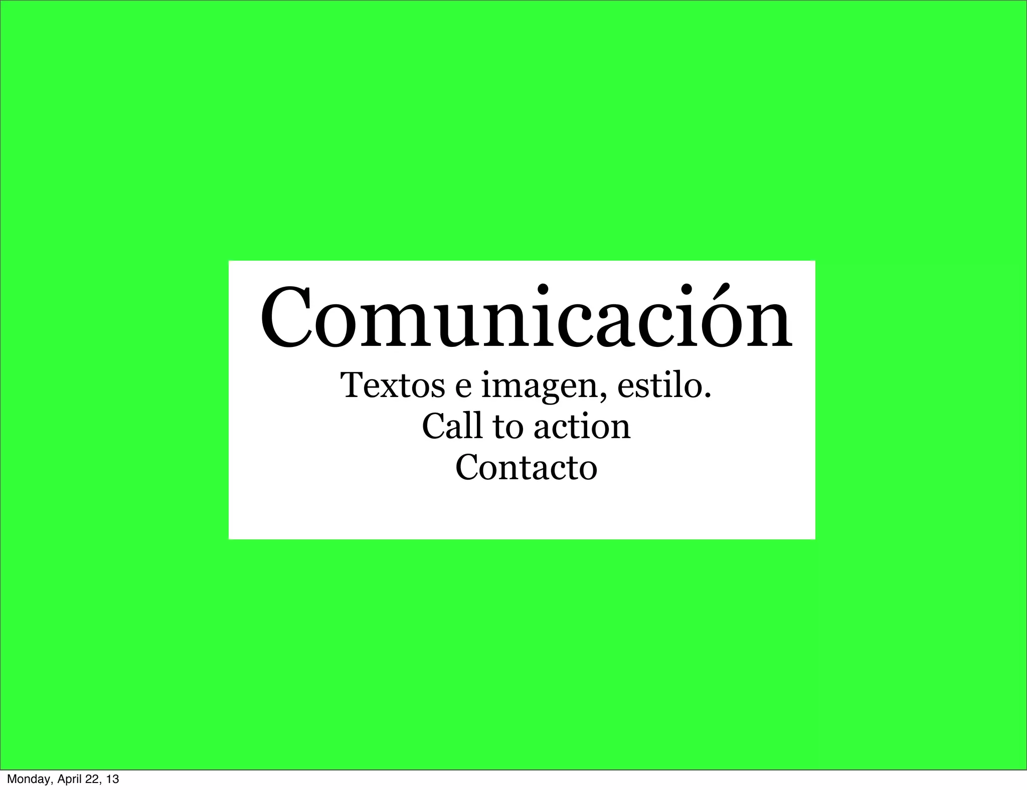 Comunicación
Textos e imagen, estilo.
Call to action
Contacto
Monday, April 22, 13
 