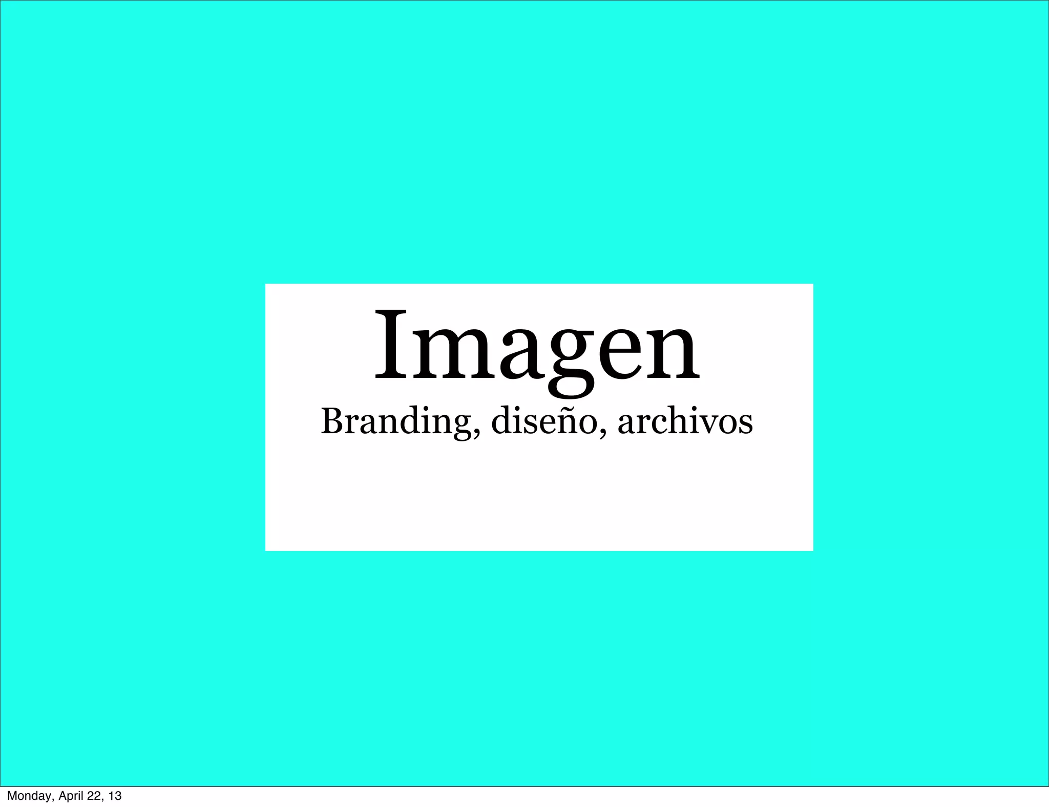 Imagen
Branding, diseño, archivos
Monday, April 22, 13
 