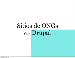 Sitios de ONGs
Con Drupal
Monday, April 22, 13
 