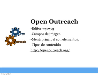 Open Outreach
-Editor wyswyg
-Campos de imagen
-Menú principal con elementos.
-Tipos de contenido
http://openoutreach.org/...