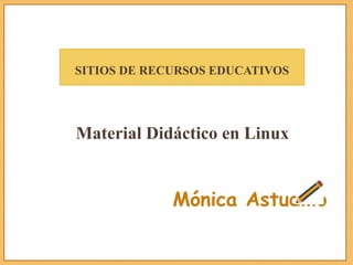SITIOS DE RECURSOS EDUCATIVOS
Material Didáctico en Linux
Mónica Astudillo
 