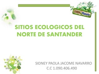 SITIOS ECOLOGICOS DEL 
NORTE DE SANTANDER 
SIDNEY PAOLA JACOME NAVARRO 
C.C 1.090.406.490 
 