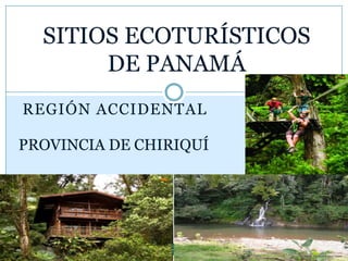 REGIÓN ACCIDENTAL
SITIOS ECOTURÍSTICOS
DE PANAMÁ
PROVINCIA DE CHIRIQUÍ
 