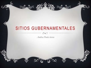 SITIOS GUBERNAMENTALES Andrea Paola rivera  