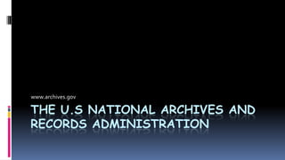 THE U.S NATIONAL ARCHIVES AND
RECORDS ADMINISTRATION
www.archives.gov
 