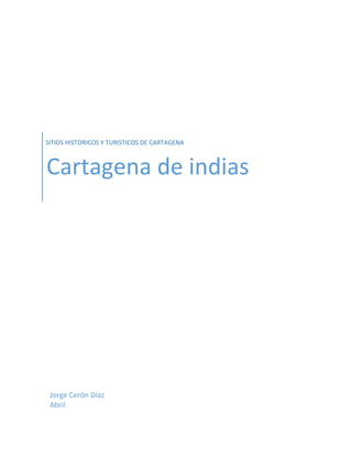 SITIOS HISTORICOS Y TURISTICOS DE CARTAGENA
Cartagena de indias
Jorge Cerón Díaz
Abril
 