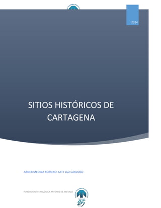 SITIOS HISTÓRICOS DE
CARTAGENA
2014
ABNER MEDINA ROMERO-KATY LUZ CARDOSO
FUNDACION TECNOLOGICA ANTONIO DE AREVALO
 