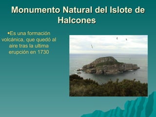 Monumento Natural del Islote de
             Halcones
  •Es una formación
volcánica, que quedó al
   aire tras la ultima
   erupción en 1730
 
