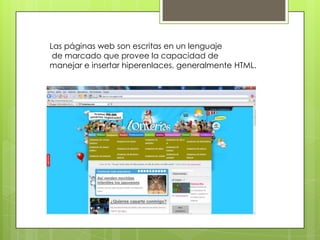 Las páginas web son escritas en un lenguaje
 de marcado que provee la capacidad de
manejar e insertar hiperenlaces, generalmente HTML.
 