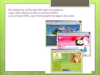 No debemos confundir sitio web con página
web; esta última es sólo un archivo HTML,
una unidad HTML, que forma parte de algún sitio web
 
