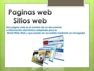 Una página web es el nombre de un documento
o información electrónica adaptada para la
World Wide Web y que puede ser accedida mediante un navegador
 
