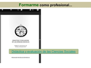 Formarme como profesional...
Didáctica y evaluación de las Ciencias Sociales
 