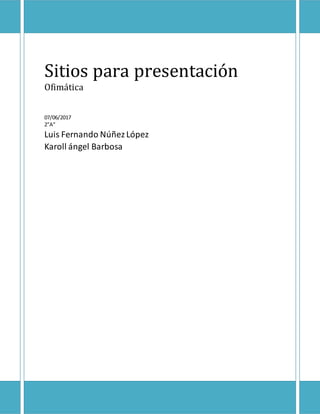 Sitios para presentación
Ofimática
07/06/2017
2”A”
Luis Fernando NúñezLópez
Karoll ángel Barbosa
 