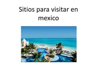 Sitios para visitar en
mexico
Playas
 