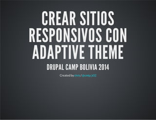 CREAR SITIOS
RESPONSIVOS CON
ADAPTIVE THEME
DRUPAL CAMP BOLIVIA 2014
Createdby /chris @cmtp_k52
 