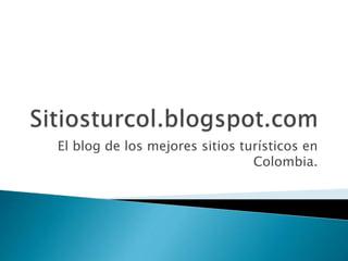 El blog de los mejores sitios turísticos en 
Colombia. 
 