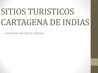 SITIOS TURISTICOS
CARTAGENA DE INDIAS
JUAN SEBASTIAN USECHE VERGARA

 
