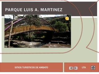 PARQUE LUIS A. MARTINEZ




   SITIOS TURISTICOS DE AMBATO   UTA
 