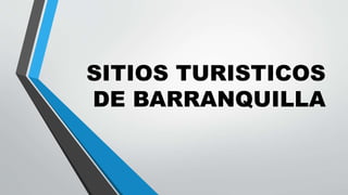SITIOS TURISTICOS
DE BARRANQUILLA
 