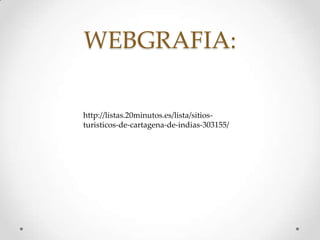 WEBGRAFIA:
http://listas.20minutos.es/lista/sitiosturisticos-de-cartagena-de-indias-303155/

 