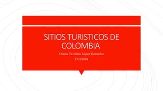 SITIOS TURISTICOS DE
COLOMBIA
Diana Carolina López González
17101004
 
