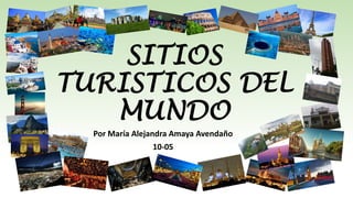 SITIOS
TURISTICOS DEL
MUNDO
Por María Alejandra Amaya Avendaño
10-05
 
