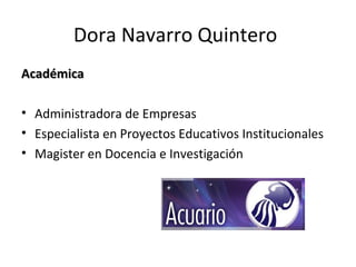 Dora Navarro Quintero
Académica
• Administradora de Empresas
• Especialista en Proyectos Educativos Institucionales
• Magister en Docencia e Investigación

 
