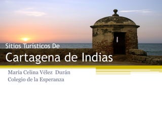 Sitios Turísticos De

Cartagena de Indias
María Celina Vélez Durán
Colegio de la Esperanza

 